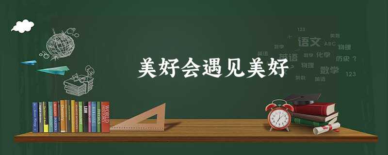 美好会遇见美好 美好会遇见美好