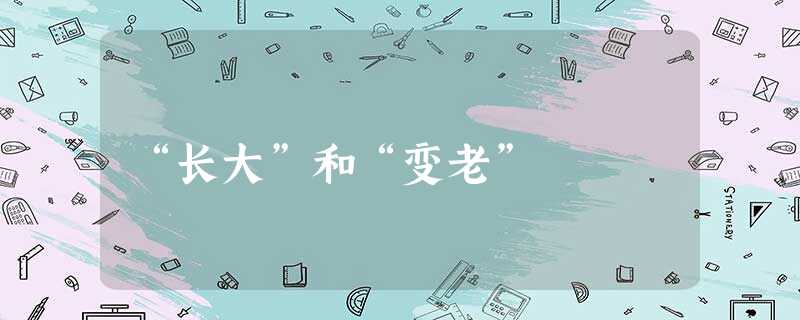 “长大”和“变老” “长大”和“变老”