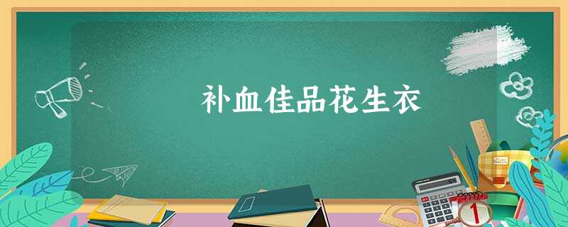 补血佳品花生衣 补血佳品花生衣