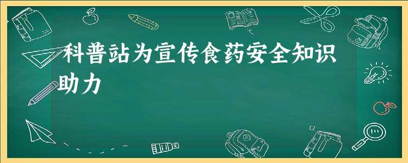科普站为宣传食药安全知识助力 科普站为宣传食药安全知识助力