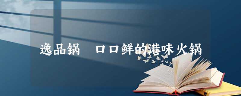 逸品锅 口口鲜的港味火锅 逸品锅 口口鲜的港味火锅