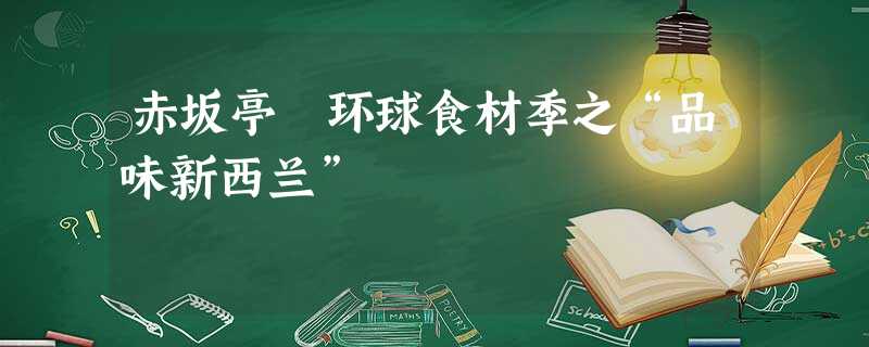 赤坂亭 环球食材季之“品味新西兰” 赤坂亭 环球食材季之“品味新西兰”