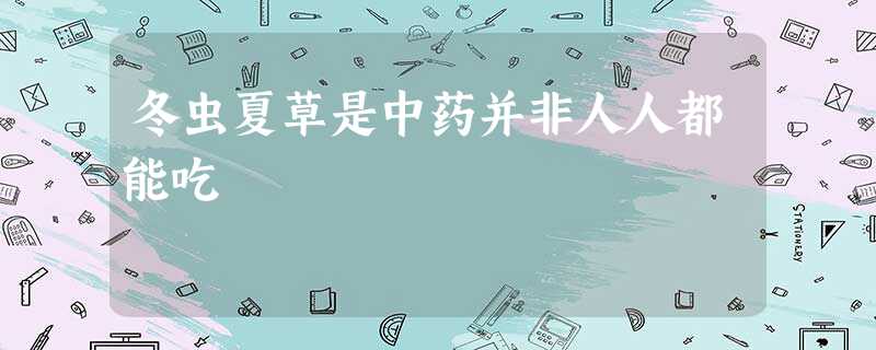 冬虫夏草是中药并非人人都能吃 冬虫夏草是中药并非人人都能吃