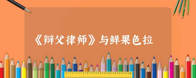 《辩父律师》与鲜果色拉 《辩父律师》与鲜果色拉