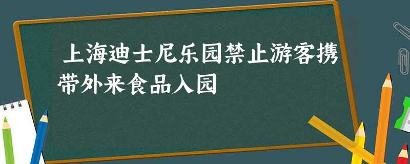 上海迪士尼乐园禁止游客携带外来食品入园 上海迪士尼乐园禁止游客携带外来食品入园