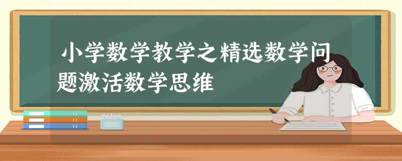小学数学教学之精选数学问题激活数学思维 小学数学教学之精选数学问题激活数学思维