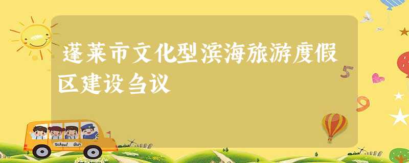 蓬莱市文化型滨海旅游度假区建设刍议 蓬莱市文化型滨海旅游度假区建设刍议