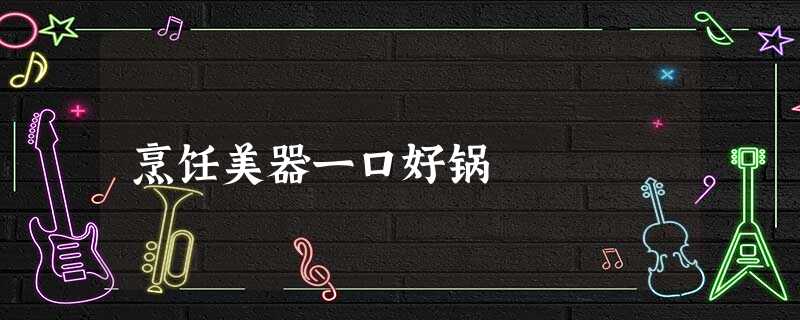 烹饪美器一口好锅 烹饪美器一口好锅