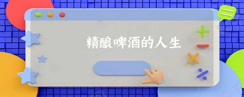 精酿啤酒的人生 精酿啤酒的人生