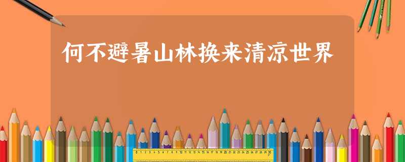 何不避暑山林换来清凉世界 何不避暑山林换来清凉世界