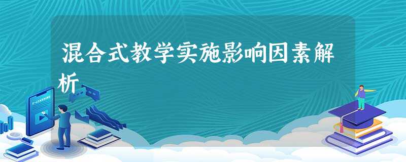 混合式教学实施影响因素解析 混合式教学实施影响因素解析