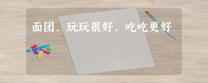 面团,玩玩很好,吃吃更好 面团,玩玩很好,吃吃更好