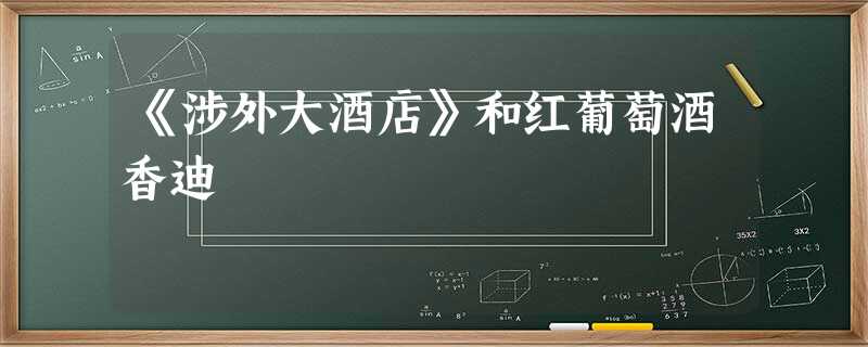 《涉外大酒店》和红葡萄酒香迪 《涉外大酒店》和红葡萄酒香迪