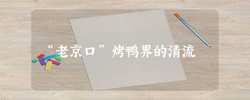 “老京口”烤鸭界的清流 “老京口”烤鸭界的清流