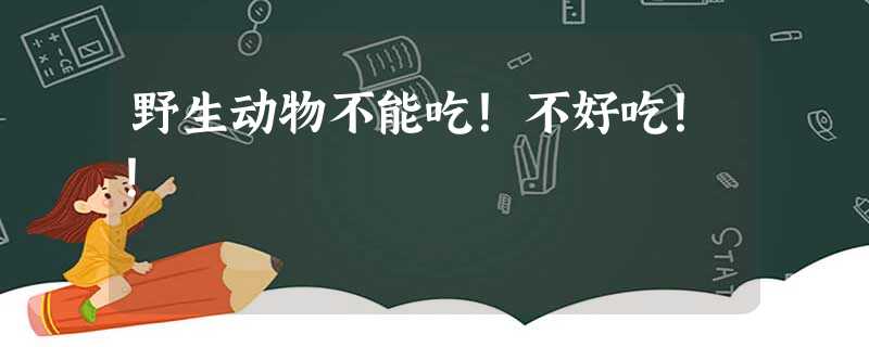 野生动物不能吃!不好吃!! 野生动物不能吃!不好吃!!