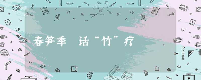 春笋季 话“竹”疗 春笋季 话“竹”疗