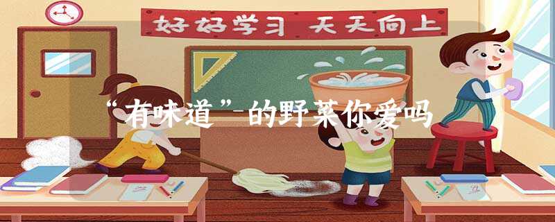 “有味道”的野菜你爱吗 “有味道”的野菜你爱吗
