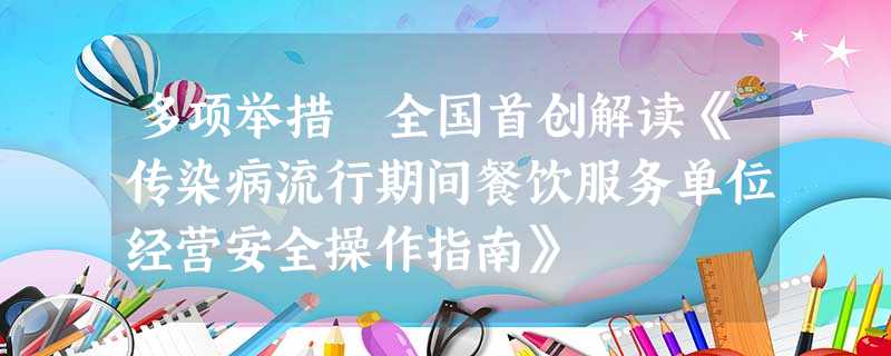多项举措 全国首创解读《传染病流行期间餐饮服务单位经营安全操作指南》 多项举措 全国首创解读《传染病流行期间餐饮服务单位经营安全操作指南》