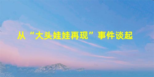 从“大头娃娃再现”事件谈起 从“大头娃娃再现”事件谈起