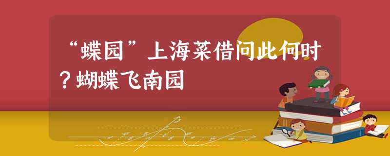 “蝶园”上海菜借问此何时?蝴蝶飞南园 “蝶园”上海菜借问此何时?蝴蝶飞南园