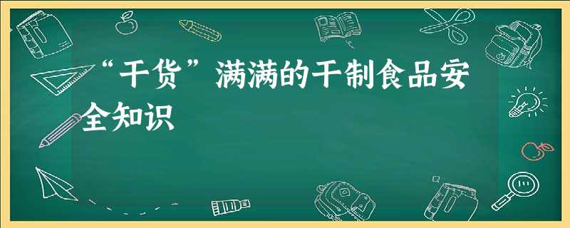 “干货”满满的干制食品安全知识 “干货”满满的干制食品安全知识