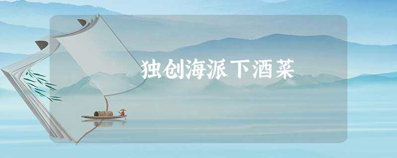 独创海派下酒菜 独创海派下酒菜