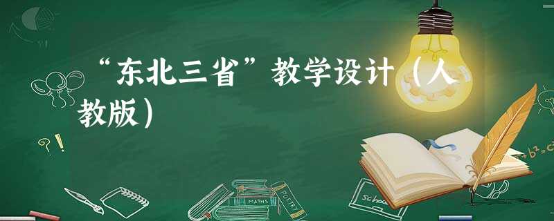 “东北三省”教学设计(人教版) “东北三省”教学设计(人教版)