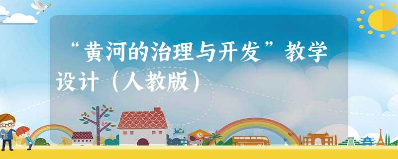 “黄河的治理与开发”教学设计(人教版) “黄河的治理与开发”教学设计(人教版)