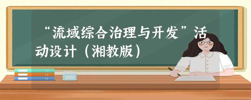“流域综合治理与开发”活动设计(湘教版) “流域综合治理与开发”活动设计(湘教版)