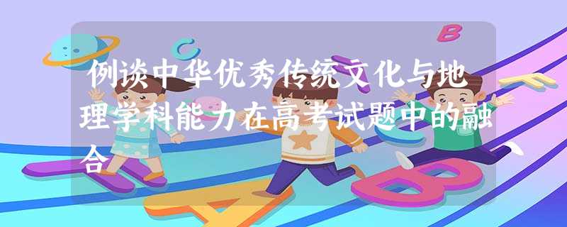 例谈中华优秀传统文化与地理学科能力在高考试题中的融合 例谈中华优秀传统文化与地理学科能力在高考试题中的融合
