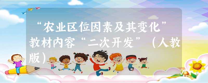 “农业区位因素及其变化”教材内容“二次开发”(人教版) “农业区位因素及其变化”教材内容“二次开发”(人教版)