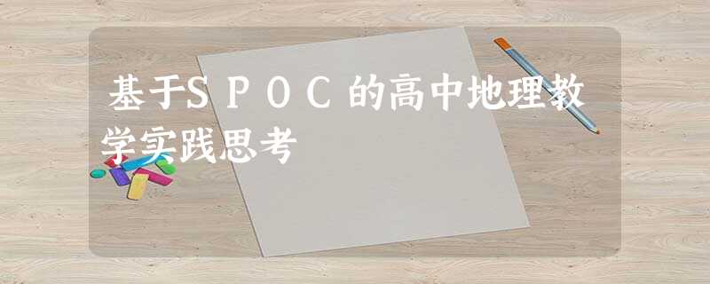基于SPOC的高中地理教学实践思考 基于SPOC的高中地理教学实践思考