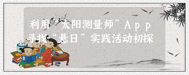 利用“太阳测量师”App寻找“悬日”实践活动初探 利用“太阳测量师”App寻找“悬日”实践活动初探