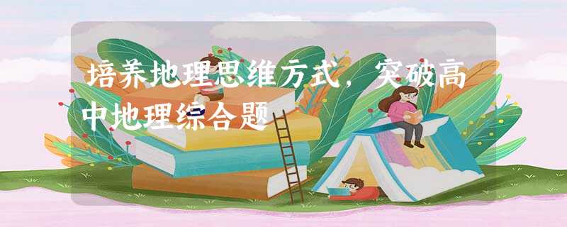 培养地理思维方式,突破高中地理综合题 培养地理思维方式,突破高中地理综合题