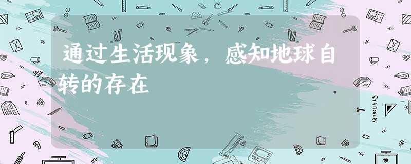 通过生活现象,感知地球自转的存在 通过生活现象,感知地球自转的存在