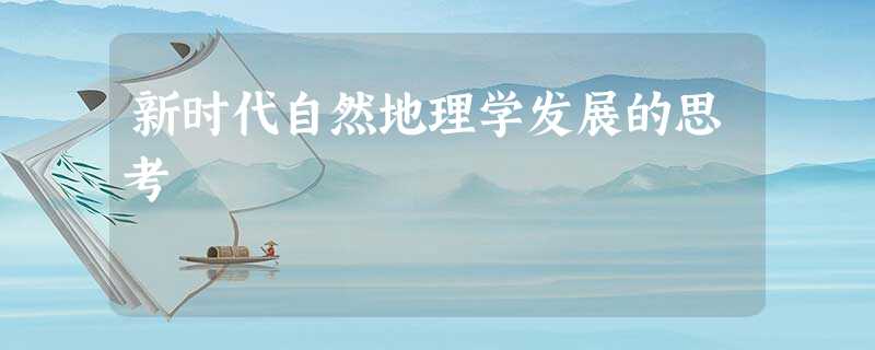 新时代自然地理学发展的思考 新时代自然地理学发展的思考