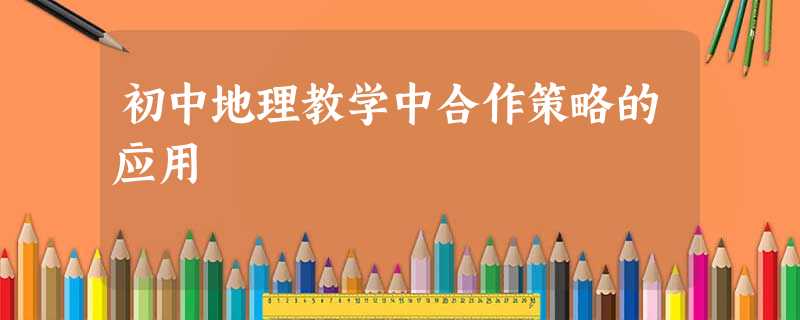 初中地理教学中合作策略的应用 初中地理教学中合作策略的应用