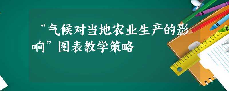 “气候对当地农业生产的影响”图表教学策略 “气候对当地农业生产的影响”图表教学策略