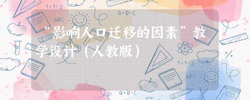 “影响人口迁移的因素”教学设计(人教版) “影响人口迁移的因素”教学设计(人教版)