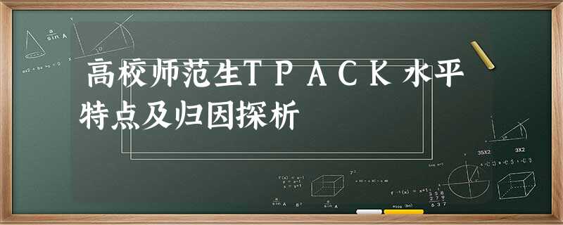 高校师范生TPACK水平特点及归因探析 高校师范生TPACK水平特点及归因探析