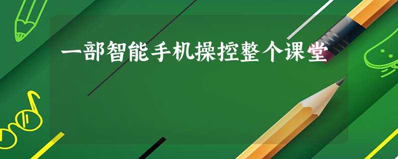 一部智能手机操控整个课堂 一部智能手机操控整个课堂
