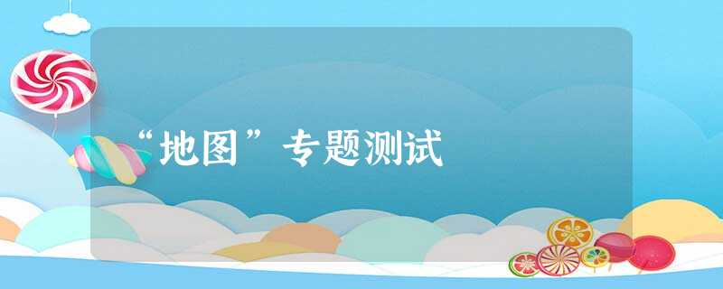 “地图”专题测试 “地图”专题测试