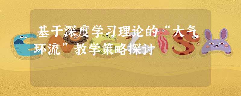 基于深度学习理论的“大气环流”教学策略探讨 基于深度学习理论的“大气环流”教学策略探讨