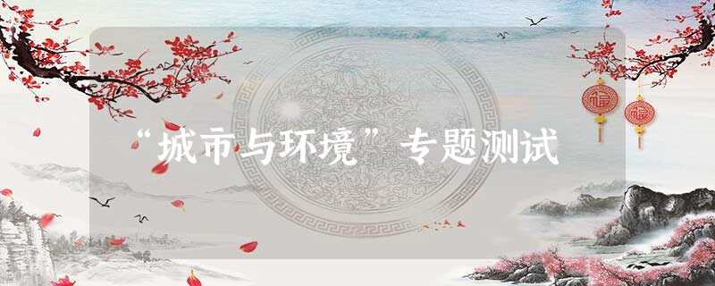 “城市与环境”专题测试 “城市与环境”专题测试