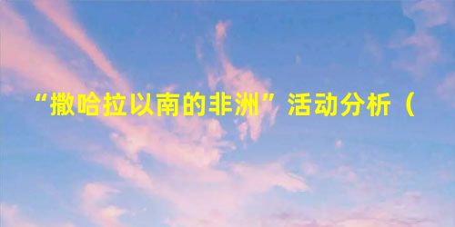 “撒哈拉以南的非洲”活动分析(商务星球版) “撒哈拉以南的非洲”活动分析(商务星球版)