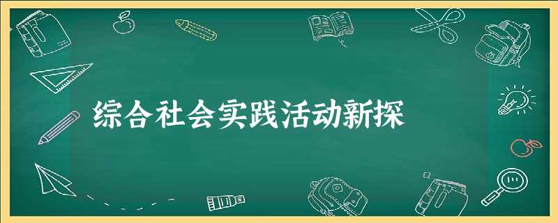 综合社会实践活动新探 综合社会实践活动新探