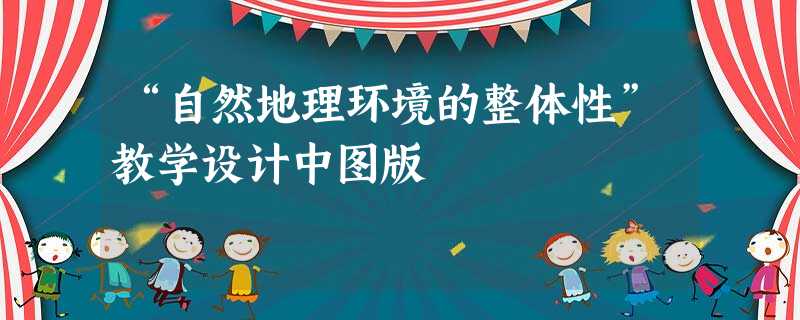 “自然地理环境的整体性”教学设计中图版 “自然地理环境的整体性”教学设计中图版