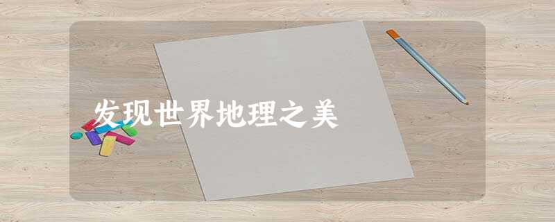 发现世界地理之美 发现世界地理之美