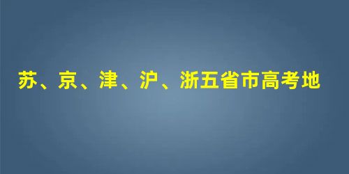 苏、京、津、沪、浙五省市高考地理试题评析 苏、京、津、沪、浙五省市高考地理试题评析