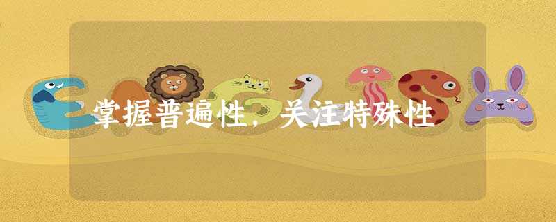 掌握普遍性,关注特殊性 掌握普遍性,关注特殊性